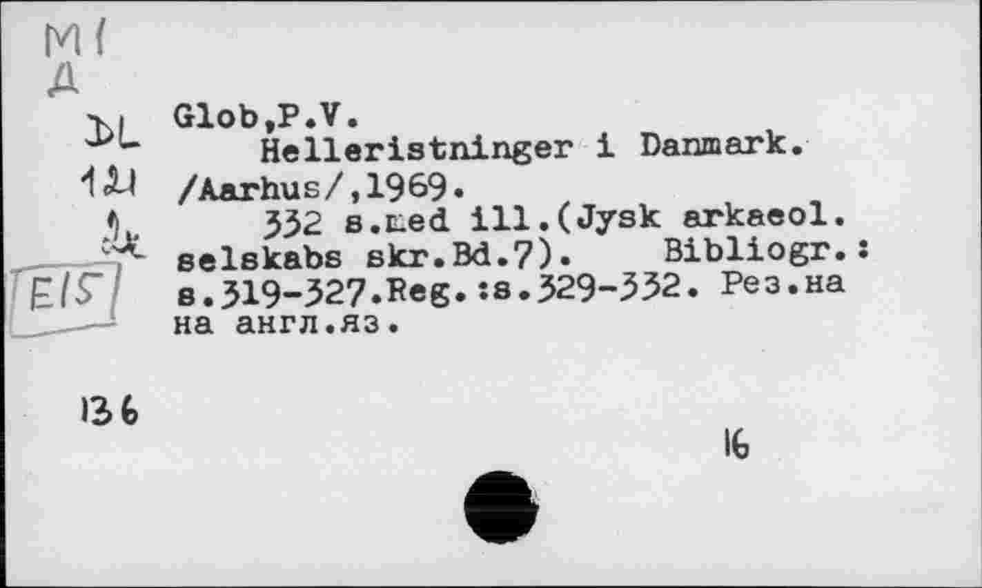 ﻿м(
A
3>L
W
Glob.P.V.
Helleristninger і Danmark. /Aarbus/,1969.	z ,	,
332 s.E-ed ill.(Jysk arkaeol. selskaba skr.Bd.7). Bibliogr.s e.319-327.Heg.:s.329-552. Рез.на на англ.яз.
I3G
IG